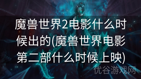 魔兽世界2电影什么时候出的(魔兽世界电影第二部什么时候上映)