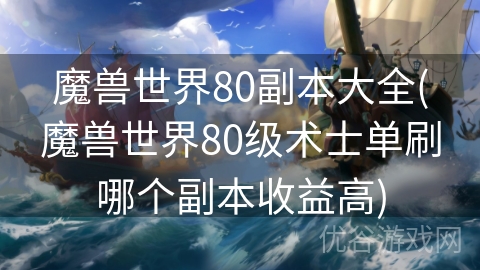 魔兽世界80副本大全(魔兽世界80级术士单刷哪个副本收益高)