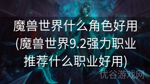 魔兽世界什么角色好用(魔兽世界9.2强力职业推荐什么职业好用)