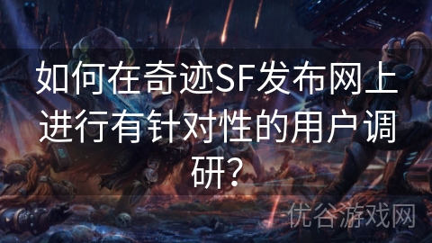 如何在奇迹SF发布网上进行有针对性的用户调研？