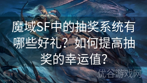 魔域SF中的抽奖系统有哪些好礼？如何提高抽奖的幸运值？