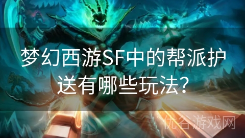 梦幻西游SF中的帮派护送有哪些玩法？