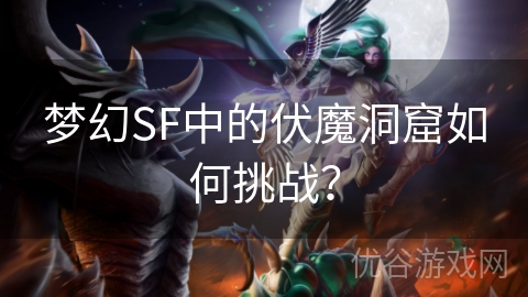 梦幻SF中的伏魔洞窟如何挑战？