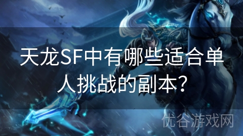 天龙SF中有哪些适合单人挑战的副本？