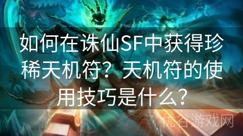 如何在诛仙SF中获得珍稀天机符？天机符的使用技巧是什么？