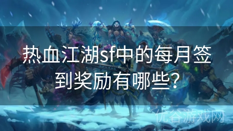 热血江湖sf中的每月签到奖励有哪些？