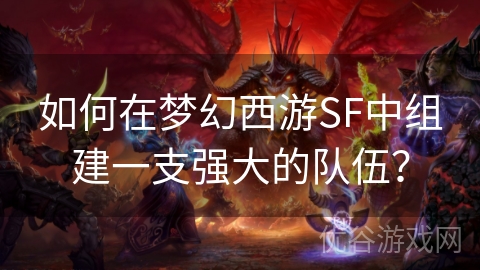 如何在梦幻西游SF中组建一支强大的队伍？