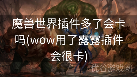 魔兽世界插件多了会卡吗(wow用了露露插件会很卡)