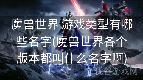 魔兽世界 游戏类型有哪些名字(魔兽世界各个版本都叫什么名字啊)