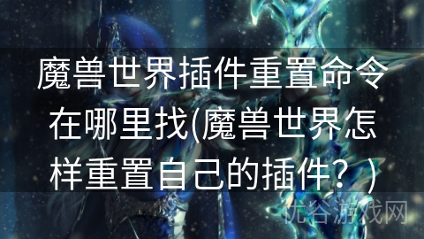 魔兽世界插件重置命令在哪里找(魔兽世界怎样重置自己的插件？)