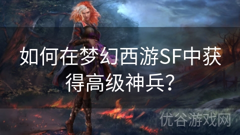 如何在梦幻西游SF中获得高级神兵？