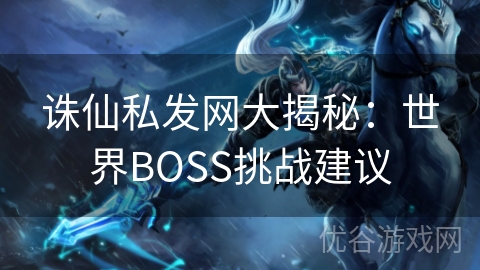 诛仙私发网大揭秘：世界BOSS挑战建议