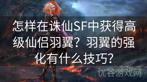 怎样在诛仙SF中获得高级仙侣羽翼？羽翼的强化有什么技巧？