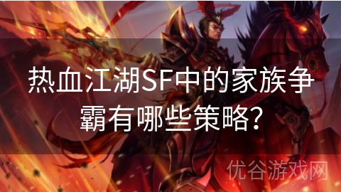 热血江湖SF中的家族争霸有哪些策略？