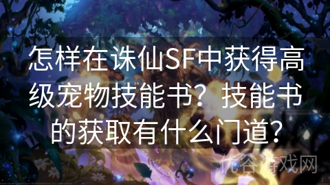 怎样在诛仙SF中获得高级宠物技能书？技能书的获取有什么门道？