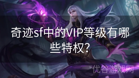 奇迹sf中的VIP等级有哪些特权？