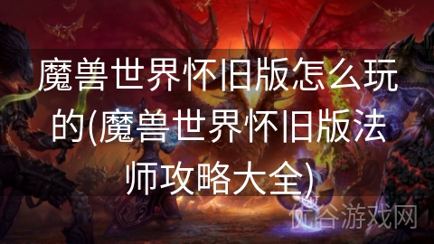 魔兽世界怀旧版怎么玩的(魔兽世界怀旧版法师攻略大全)