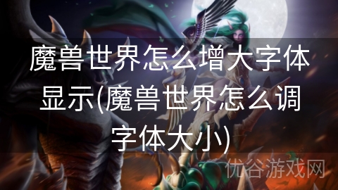 魔兽世界怎么增大字体显示(魔兽世界怎么调字体大小)