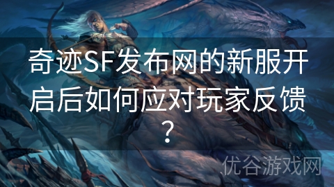 奇迹SF发布网的新服开启后如何应对玩家反馈？