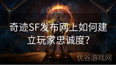 奇迹SF发布网上如何建立玩家忠诚度？