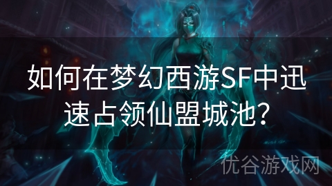 如何在梦幻西游SF中迅速占领仙盟城池？