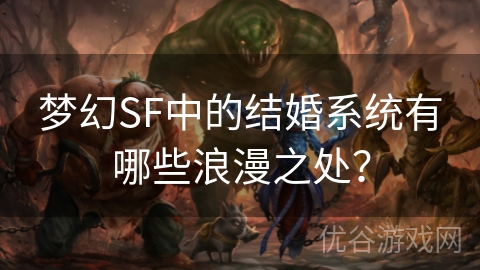 梦幻SF中的结婚系统有哪些浪漫之处？