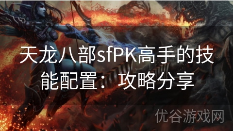 天龙八部sfPK高手的技能配置：攻略分享