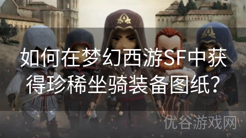 如何在梦幻西游SF中获得珍稀坐骑装备图纸？