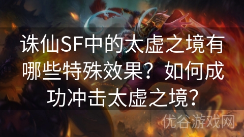 诛仙SF中的太虚之境有哪些特殊效果？如何成功冲击太虚之境？