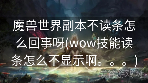 魔兽世界副本不读条怎么回事呀(wow技能读条怎么不显示啊。。。)