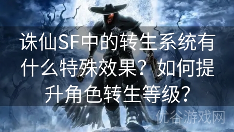 诛仙SF中的转生系统有什么特殊效果？如何提升角色转生等级？