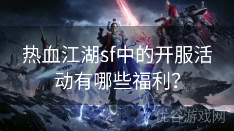 热血江湖sf中的开服活动有哪些福利？