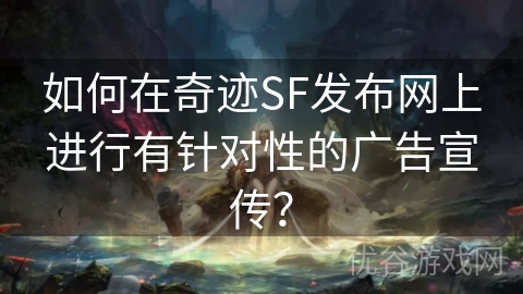 如何在奇迹SF发布网上进行有针对性的广告宣传？