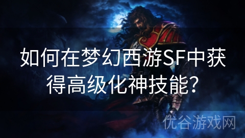 如何在梦幻西游SF中获得高级化神技能？