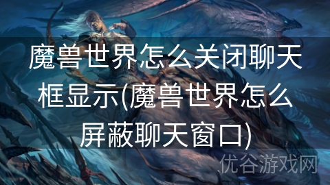 魔兽世界怎么关闭聊天框显示(魔兽世界怎么屏蔽聊天窗口)