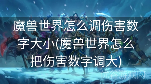 魔兽世界怎么调伤害数字大小(魔兽世界怎么把伤害数字调大)