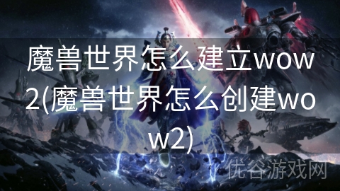 魔兽世界怎么建立wow2(魔兽世界怎么创建wow2)