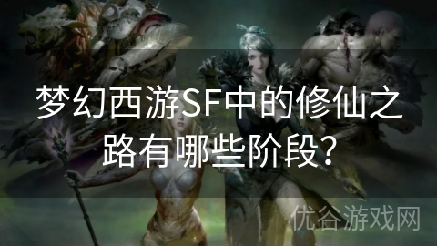 梦幻西游SF中的修仙之路有哪些阶段？