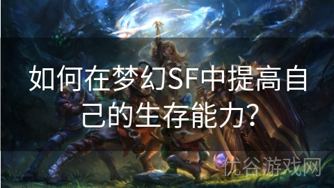 如何在梦幻SF中提高自己的生存能力？