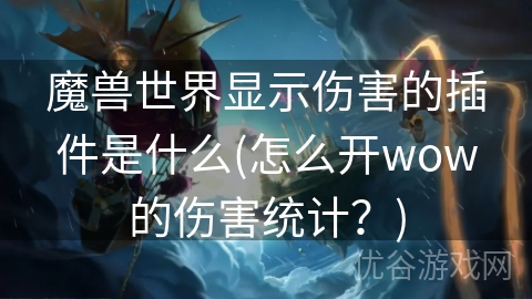 魔兽世界显示伤害的插件是什么(怎么开wow的伤害统计？)