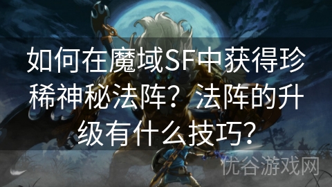 如何在魔域SF中获得珍稀神秘法阵？法阵的升级有什么技巧？