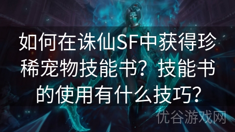 如何在诛仙SF中获得珍稀宠物技能书？技能书的使用有什么技巧？