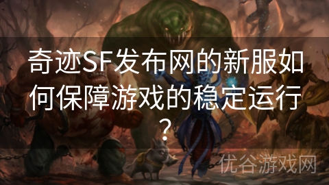 奇迹SF发布网的新服如何保障游戏的稳定运行？