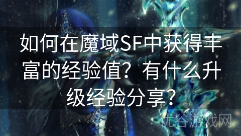 如何在魔域SF中获得丰富的经验值？有什么升级经验分享？