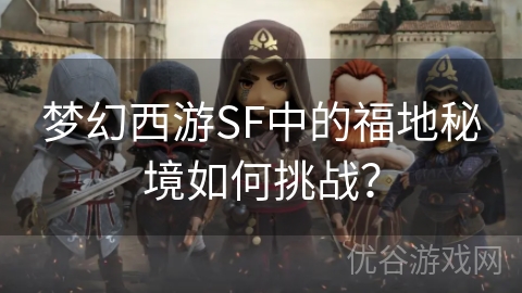 梦幻西游SF中的福地秘境如何挑战？