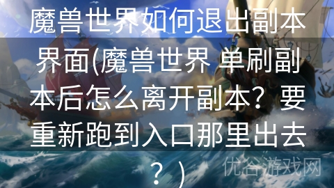 魔兽世界如何退出副本界面(魔兽世界 单刷副本后怎么离开副本？要重新跑到入口那里出去？)