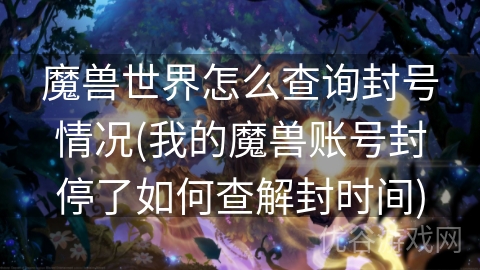 魔兽世界怎么查询封号情况(我的魔兽账号封停了如何查解封时间)