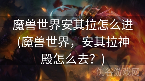 魔兽世界安其拉怎么进(魔兽世界，安其拉神殿怎么去？)