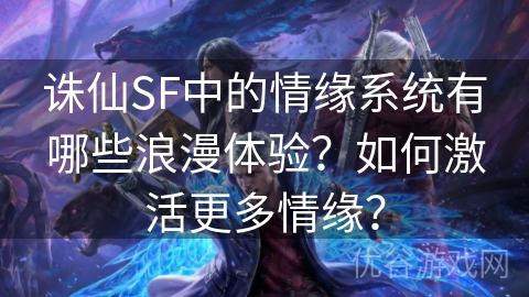 诛仙SF中的情缘系统有哪些浪漫体验？如何激活更多情缘？