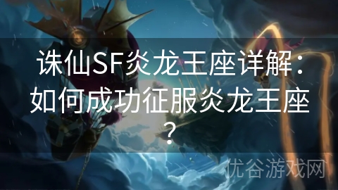 诛仙SF炎龙王座详解：如何成功征服炎龙王座？